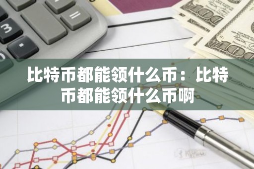 比特币都能领什么币：比特币都能领什么币啊