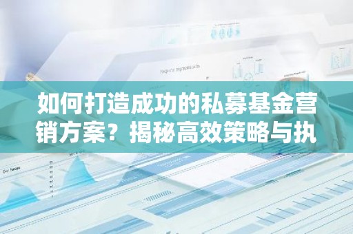 如何打造成功的私募基金营销方案？揭秘高效策略与执行要点