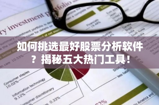 如何挑选最好股票分析软件？揭秘五大热门工具！