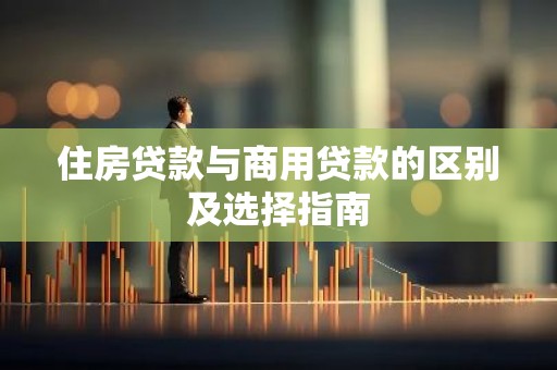 住房贷款与商用贷款的区别及选择指南