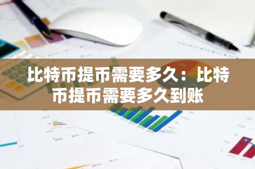 比特币提币需要多久：比特币提币需要多久到账