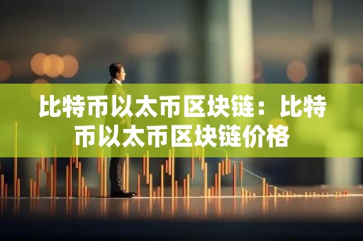 比特币以太币区块链：比特币以太币区块链价格