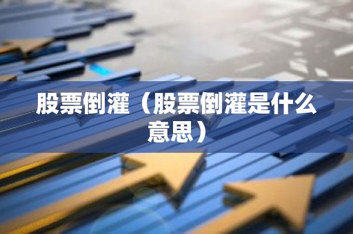 股票倒灌（股票倒灌是什么意思）