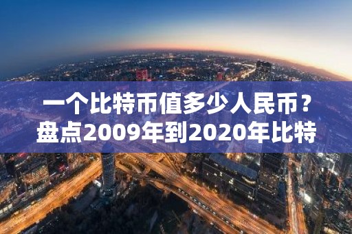 一个比特币值多少人民币？盘点2009年到2020年比特币价格