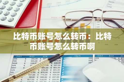 比特币账号怎么转币：比特币账号怎么转币啊