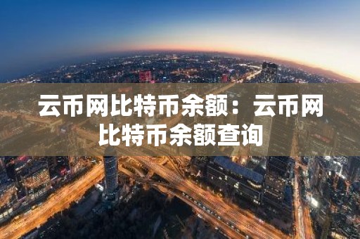 云币网比特币余额：云币网比特币余额查询