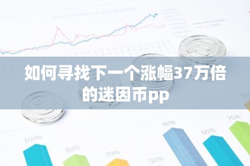 如何寻找下一个涨幅37万倍的迷因币pp