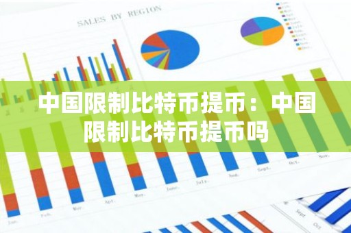 中国限制比特币提币：中国限制比特币提币吗