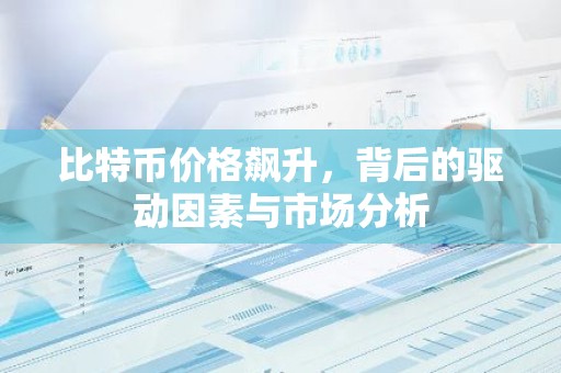 比特币价格飙升，背后的驱动因素与市场分析