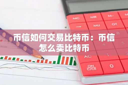 币信如何交易比特币：币信怎么卖比特币