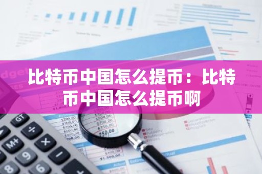 比特币中国怎么提币：比特币中国怎么提币啊