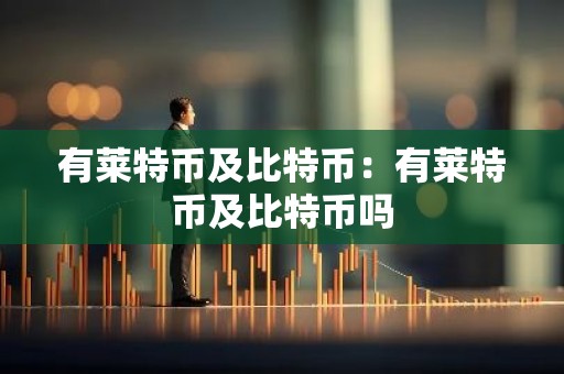 有莱特币及比特币：有莱特币及比特币吗