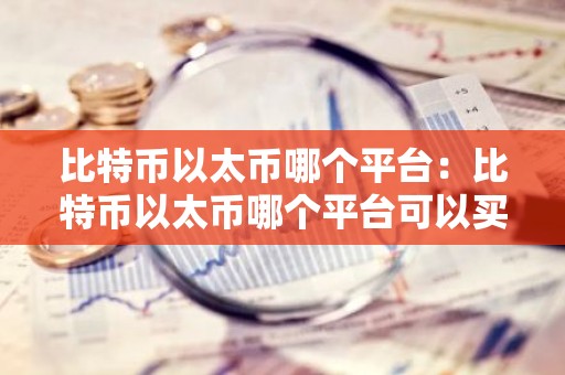 比特币以太币哪个平台：比特币以太币哪个平台可以买