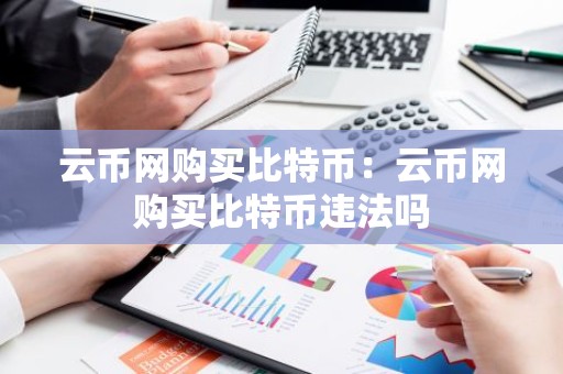 云币网购买比特币：云币网购买比特币违法吗