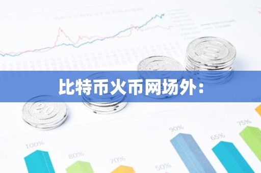 比特币火币网场外：