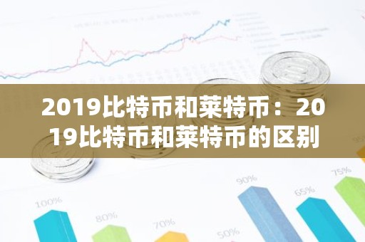 2019比特币和莱特币：2019比特币和莱特币的区别