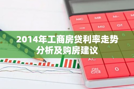 2014年工商房贷利率走势分析及购房建议