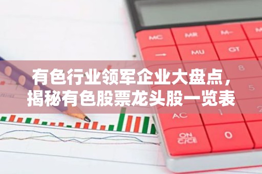 有色行业领军企业大盘点，揭秘有色股票龙头股一览表