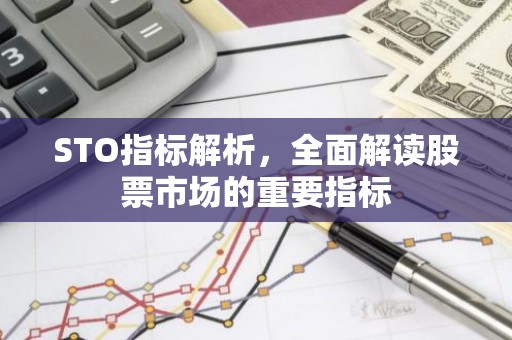 STO指标解析，全面解读股票市场的重要指标
