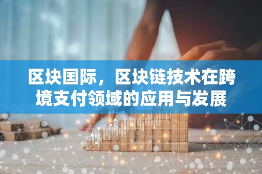 区块国际，区块链技术在跨境支付领域的应用与发展