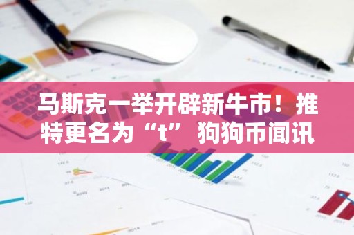 马斯克一举开辟新牛市！推特更名为“t” 狗狗币闻讯飙升逾10%