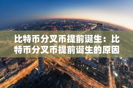 比特币分叉币提前诞生：比特币分叉币提前诞生的原因