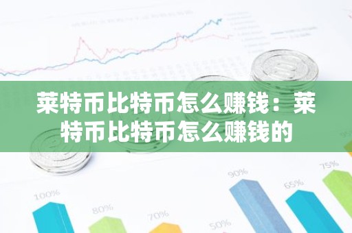 莱特币比特币怎么赚钱：莱特币比特币怎么赚钱的