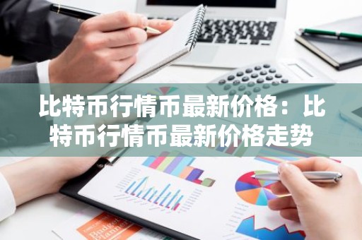 比特币行情币最新价格：比特币行情币最新价格走势