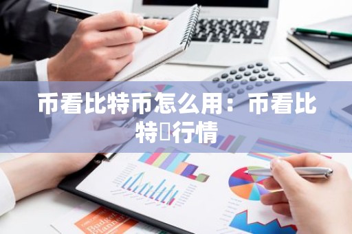 币看比特币怎么用：币看比特帀行情