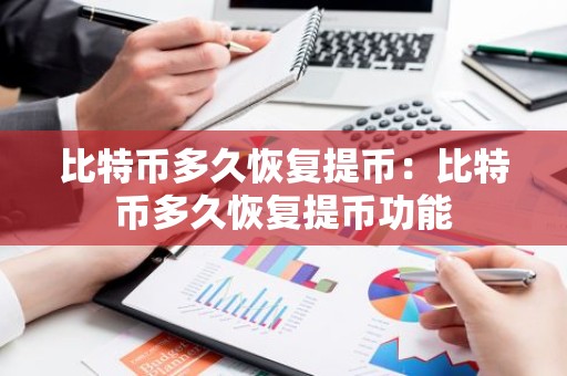 比特币多久恢复提币：比特币多久恢复提币功能