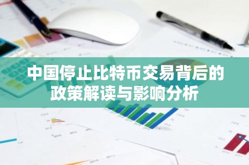 中国停止比特币交易背后的政策解读与影响分析