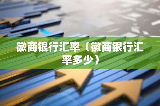 徽商银行汇率（徽商银行汇率多少）