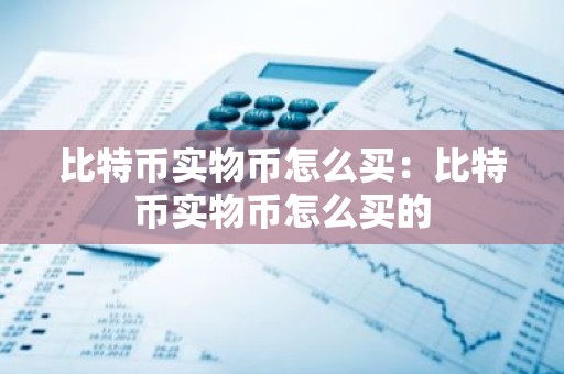 比特币实物币怎么买：比特币实物币怎么买的
