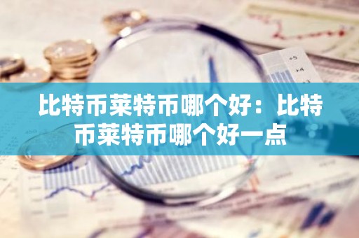比特币莱特币哪个好：比特币莱特币哪个好一点