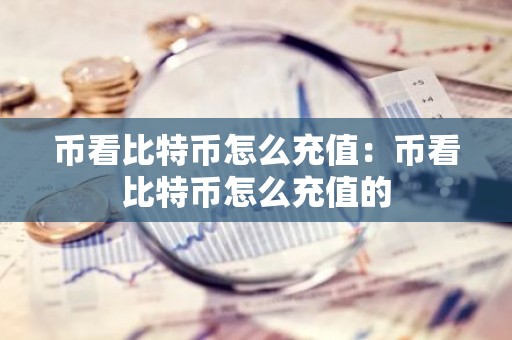 币看比特币怎么充值：币看比特币怎么充值的