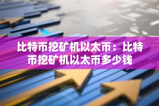 比特币挖矿机以太币：比特币挖矿机以太币多少钱