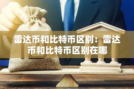 雷达币和比特币区别：雷达币和比特币区别在哪