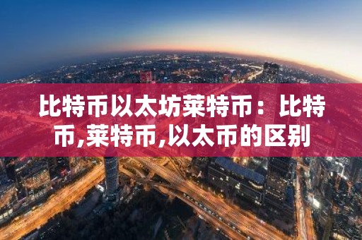 比特币以太坊莱特币：比特币,莱特币,以太币的区别