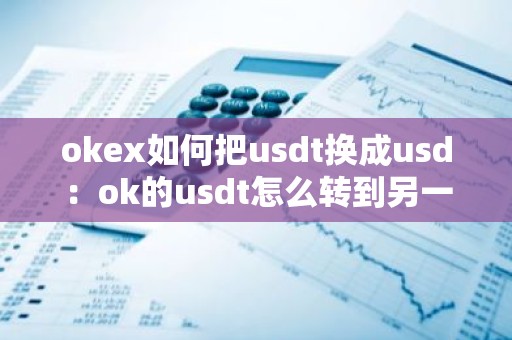 okex如何把usdt换成usd：ok的usdt怎么转到另一个交易所