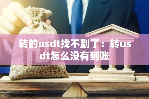 转的usdt找不到了：转usdt怎么没有到账