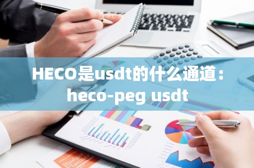 HECO是usdt的什么通道：heco-peg usdt