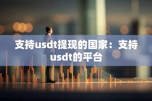 支持usdt提现的国家：支持usdt的平台