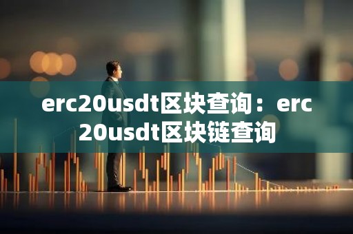 erc20usdt区块查询：erc20usdt区块链查询