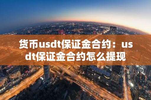 货币usdt保证金合约：usdt保证金合约怎么提现