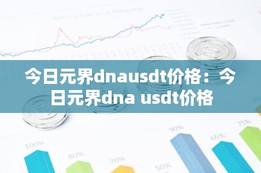 今日元界dnausdt价格：今日元界dna usdt价格
