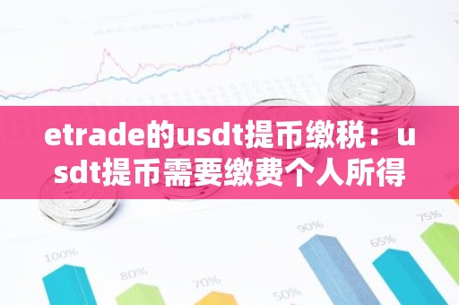 etrade的usdt提币缴税：usdt提币需要缴费个人所得税