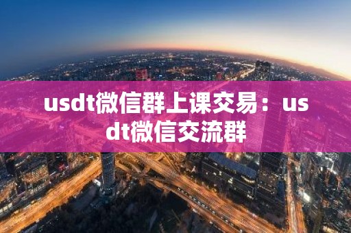 usdt微信群上课交易：usdt微信交流群