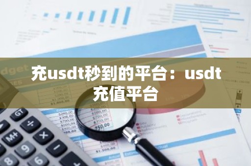 充usdt秒到的平台：usdt充值平台
