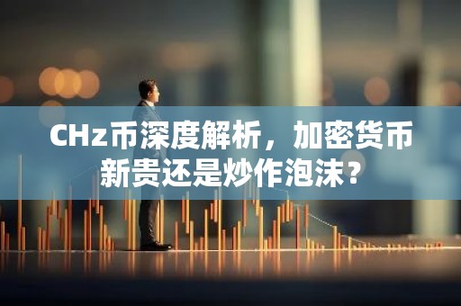 CHz币深度解析，加密货币新贵还是炒作泡沫？
