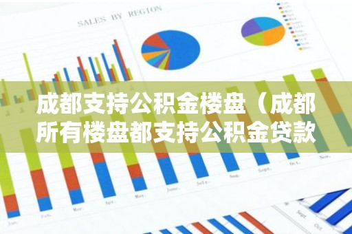 成都支持公积金楼盘（成都所有楼盘都支持公积金贷款）